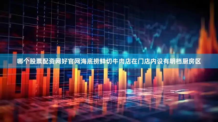 哪个股票配资网好官网海底捞鲜切牛肉店在门店内设有明档厨房区