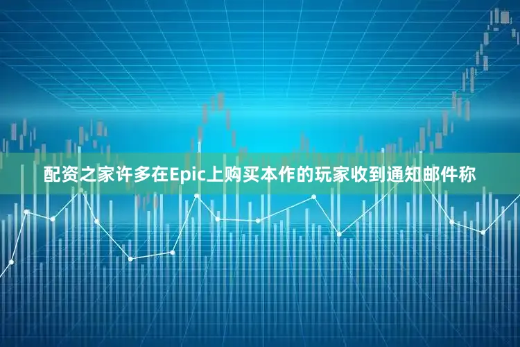配资之家许多在Epic上购买本作的玩家收到通知邮件称