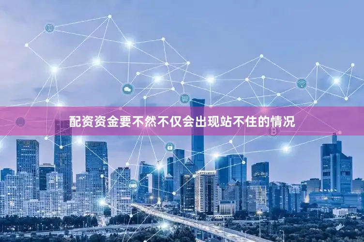 配资资金要不然不仅会出现站不住的情况