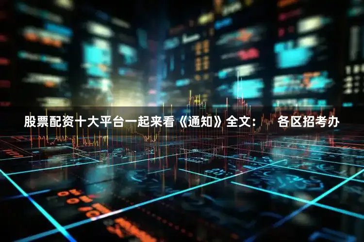 股票配资十大平台一起来看《通知》全文：    各区招考办