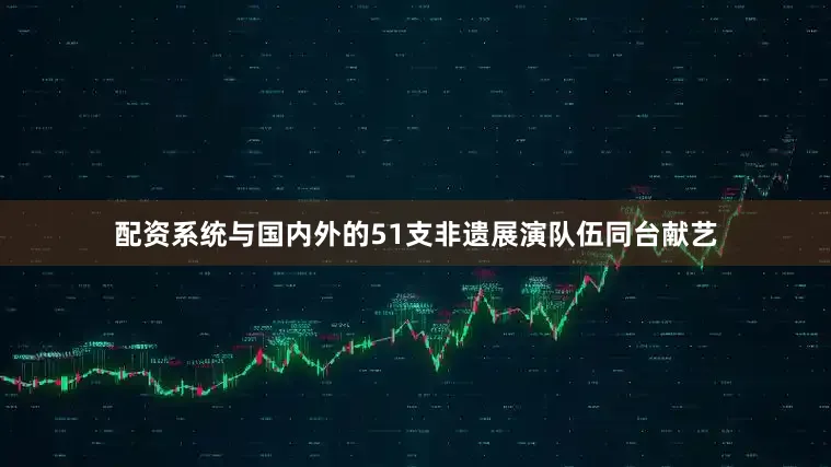 配资系统与国内外的51支非遗展演队伍同台献艺