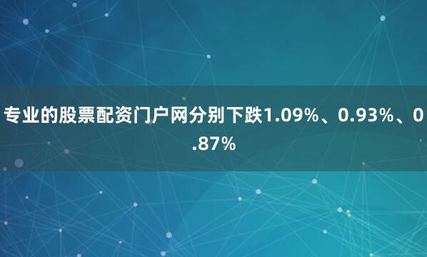 专业的股票配资门户网分别下跌1.09%、0.93%、0.87%