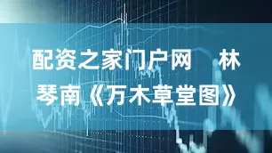 配资之家门户网    林琴南《万木草堂图》