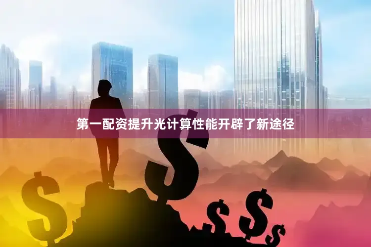 第一配资提升光计算性能开辟了新途径