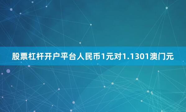 股票杠杆开户平台人民币1元对1.1301澳门元