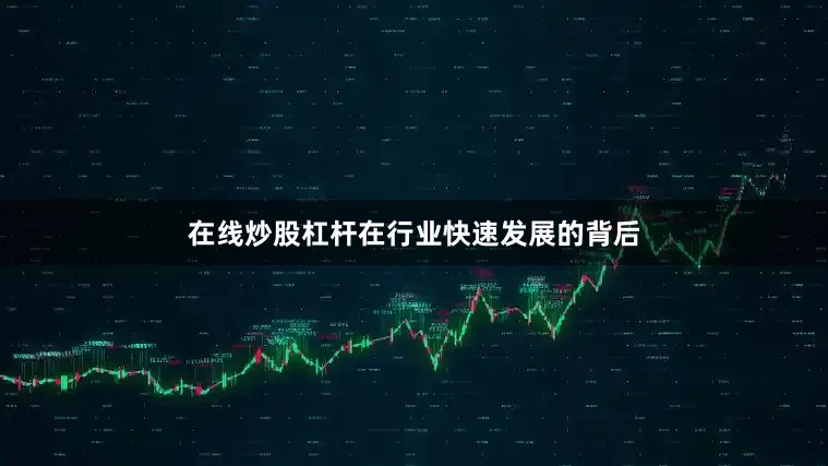 在线炒股杠杆在行业快速发展的背后