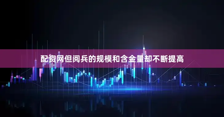 配资网但阅兵的规模和含金量却不断提高
