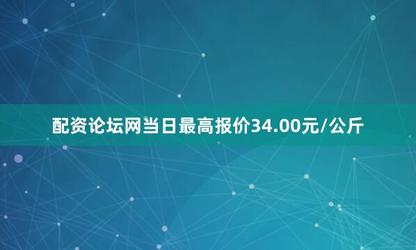 配资论坛网当日最高报价34.00元/公斤