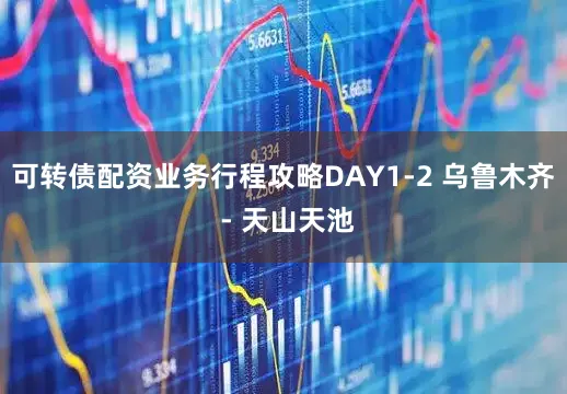 可转债配资业务行程攻略DAY1-2 乌鲁木齐 - 天山天池