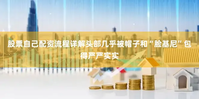 股票自己配资流程详解头部几乎被帽子和“脸基尼”包得严严实实