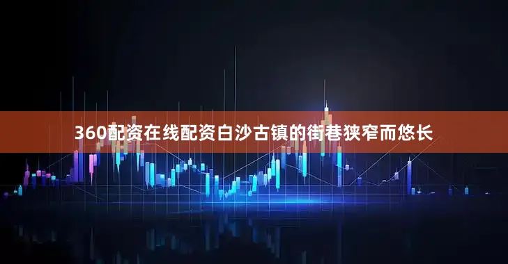 360配资在线配资白沙古镇的街巷狭窄而悠长