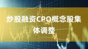炒股融资CPO概念股集体调整