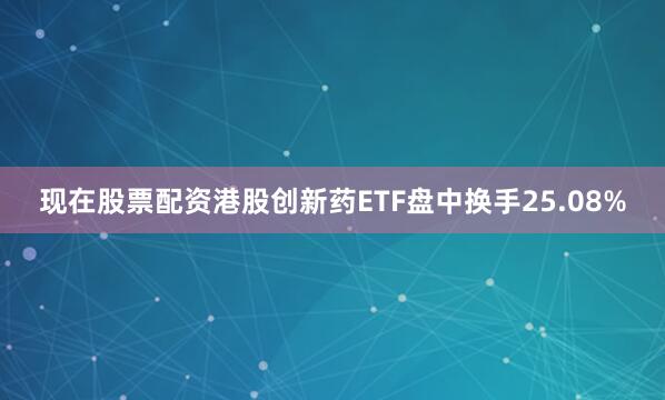 现在股票配资港股创新药ETF盘中换手25.08%