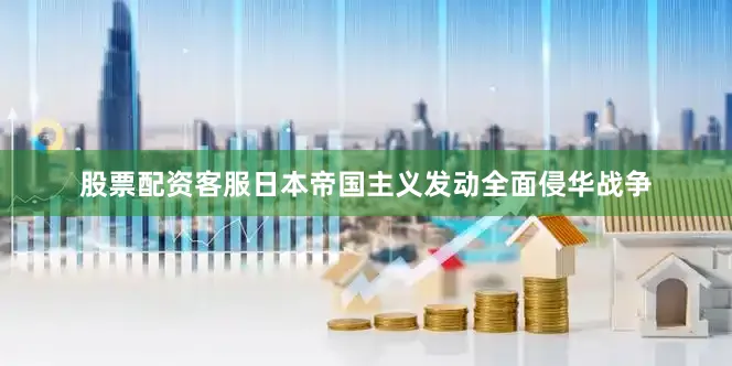 股票配资客服日本帝国主义发动全面侵华战争