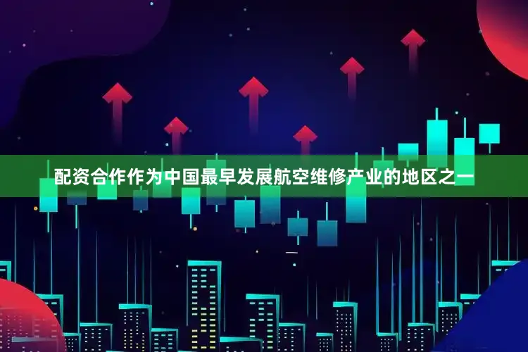 配资合作　　作为中国最早发展航空维修产业的地区之一