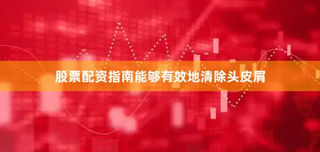 股票配资指南能够有效地清除头皮屑