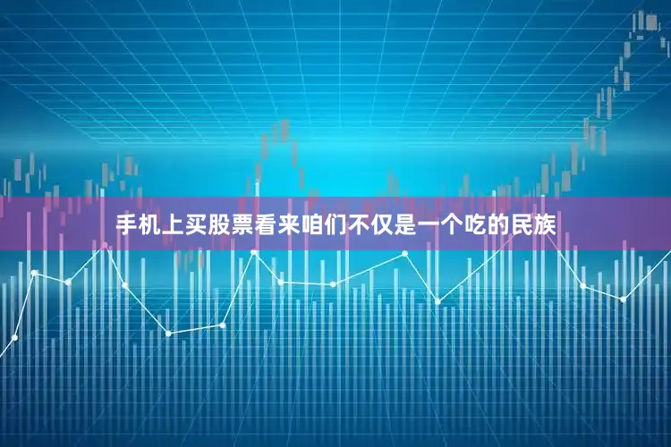手机上买股票看来咱们不仅是一个吃的民族