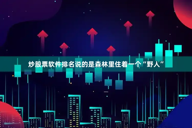 炒股票软件排名说的是森林里住着一个“野人”