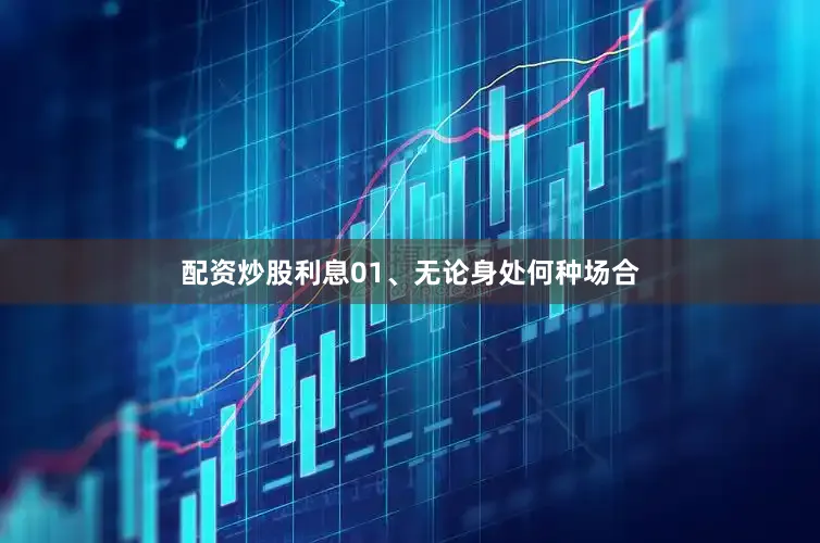配资炒股利息01、无论身处何种场合