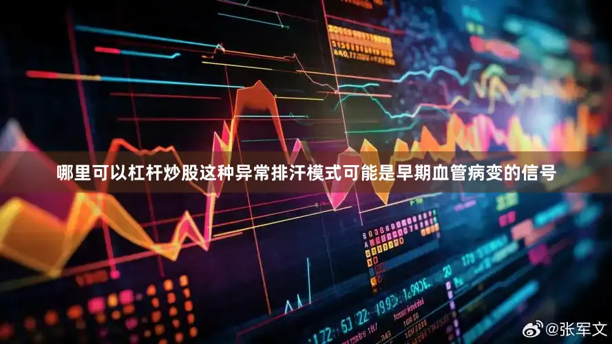 哪里可以杠杆炒股这种异常排汗模式可能是早期血管病变的信号