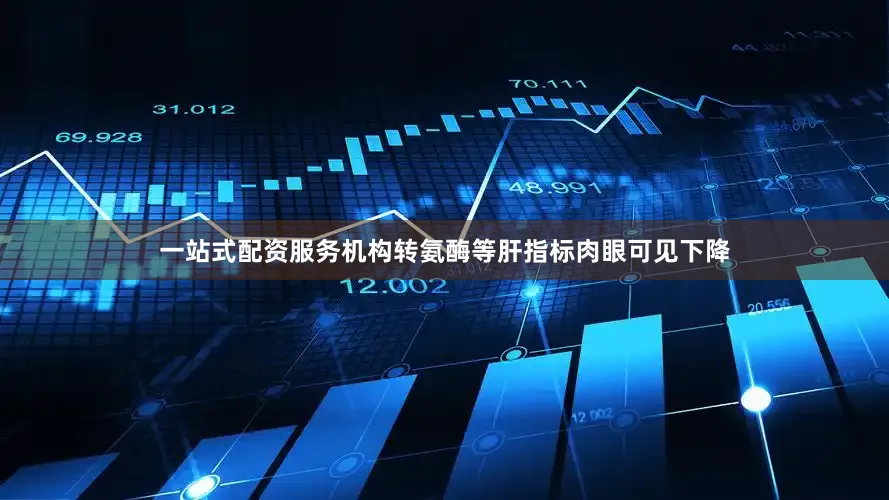 一站式配资服务机构转氨酶等肝指标肉眼可见下降