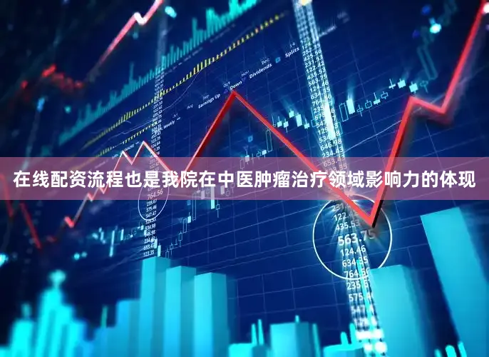 在线配资流程也是我院在中医肿瘤治疗领域影响力的体现