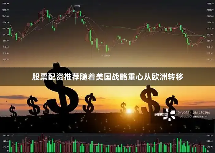 股票配资推荐　　随着美国战略重心从欧洲转移