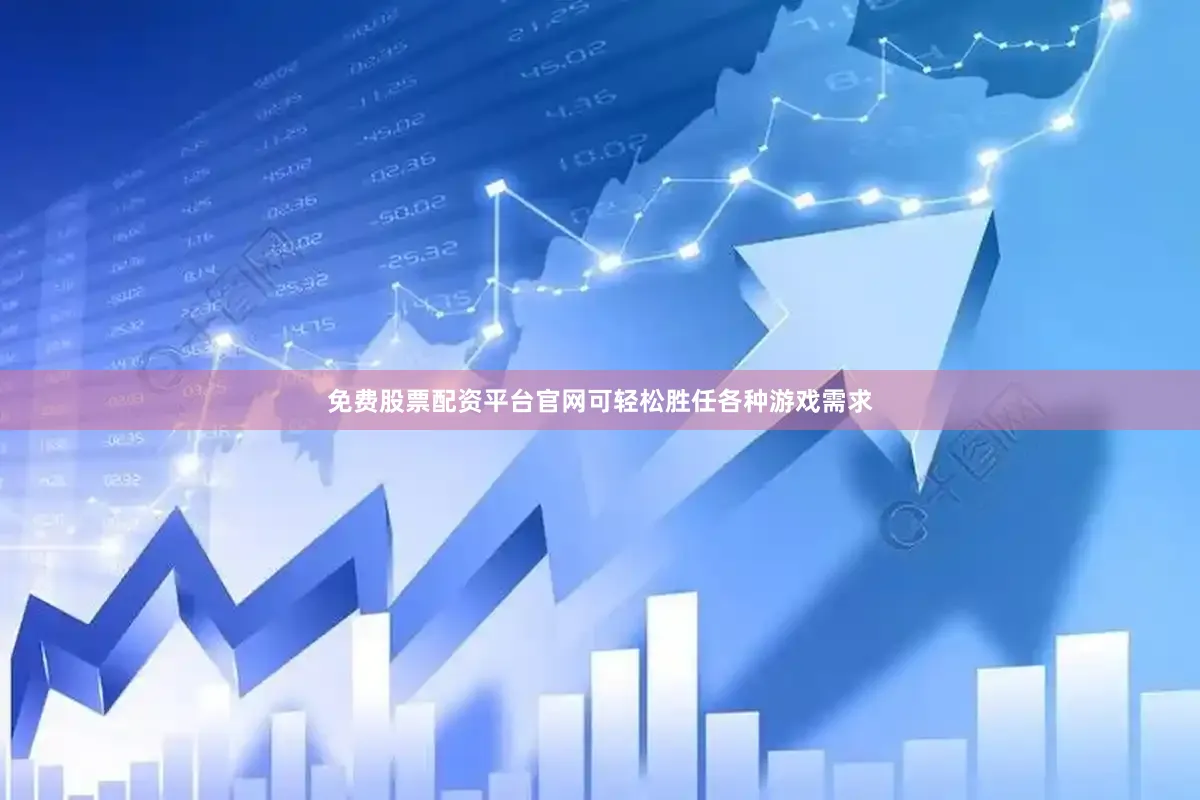 免费股票配资平台官网可轻松胜任各种游戏需求