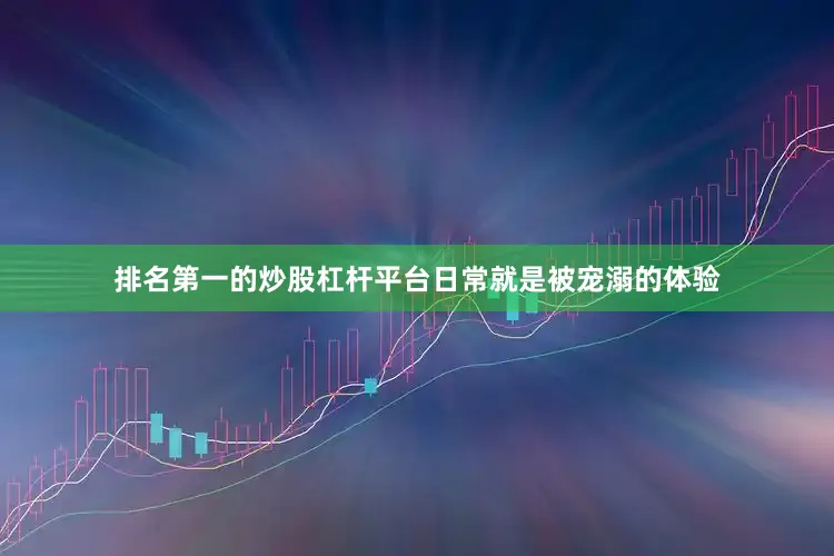 排名第一的炒股杠杆平台日常就是被宠溺的体验