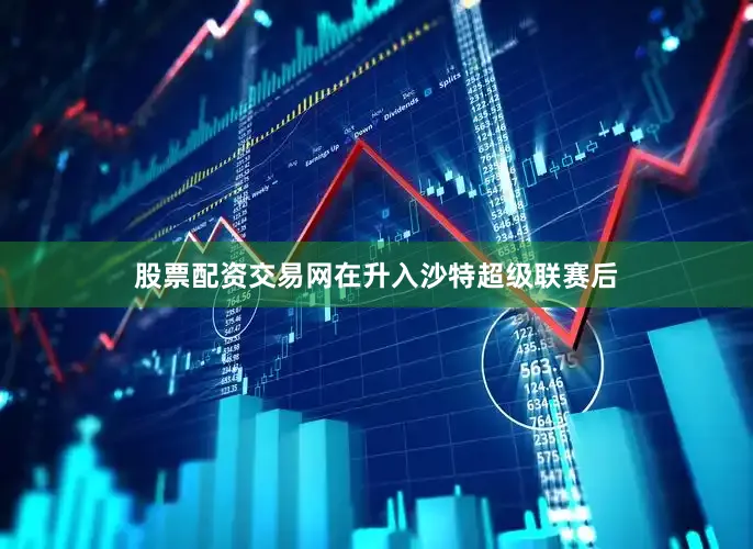 股票配资交易网在升入沙特超级联赛后