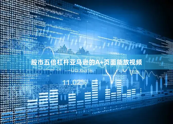 股市五倍杠杆亚马逊的A+页面能放视频