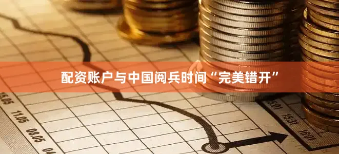 配资账户与中国阅兵时间“完美错开”