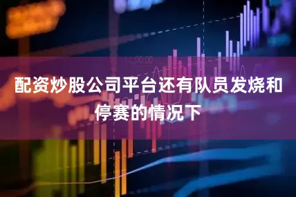 配资炒股公司平台还有队员发烧和停赛的情况下