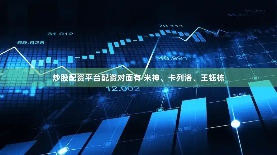 炒股配资平台配资对面有 米神、卡列洛、王钰栋