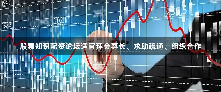 股票知识配资论坛适宜拜会尊长、求助疏通、组织合作