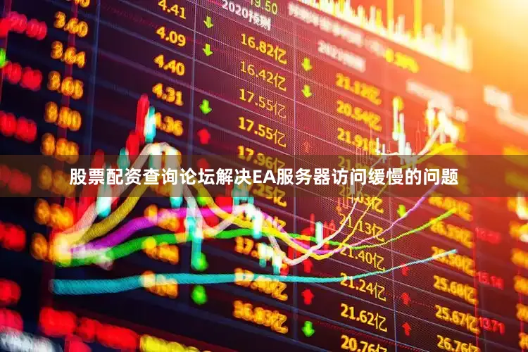 股票配资查询论坛解决EA服务器访问缓慢的问题