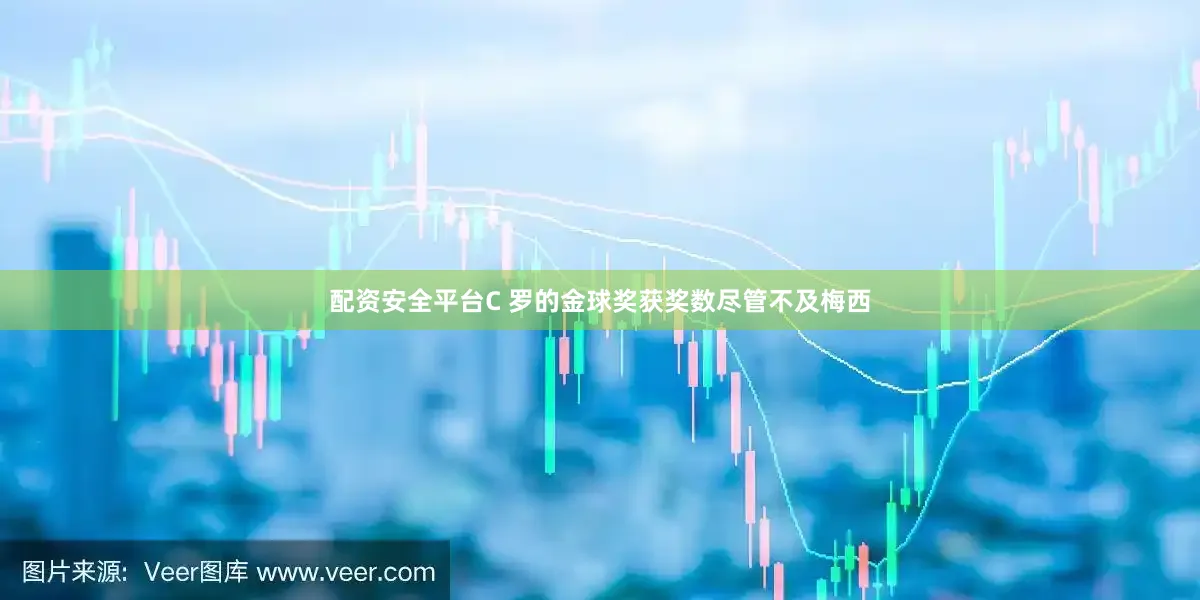 配资安全平台C 罗的金球奖获奖数尽管不及梅西