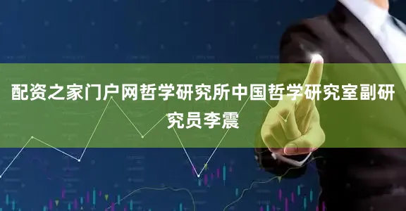 配资之家门户网哲学研究所中国哲学研究室副研究员李震